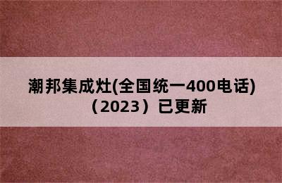 潮邦集成灶(全国统一400电话)（2023）已更新