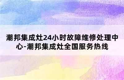 潮邦集成灶24小时故障维修处理中心-潮邦集成灶全国服务热线