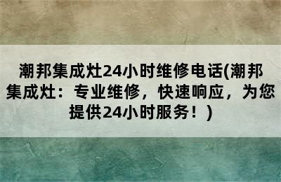 潮邦集成灶24小时维修电话(潮邦集成灶：专业维修，快速响应，为您提供24小时服务！)