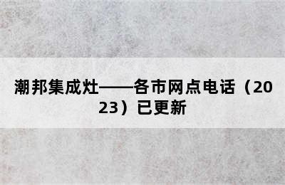 潮邦集成灶——各市网点电话（2023）已更新