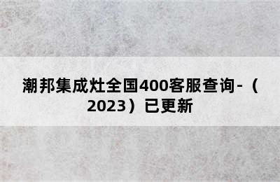 潮邦集成灶全国400客服查询-（2023）已更新