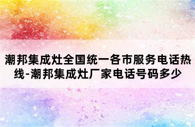 潮邦集成灶全国统一各市服务电话热线-潮邦集成灶厂家电话号码多少