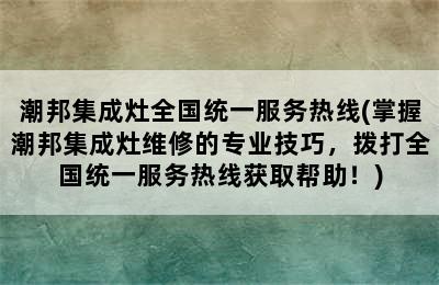 潮邦集成灶全国统一服务热线(掌握潮邦集成灶维修的专业技巧，拨打全国统一服务热线获取帮助！)