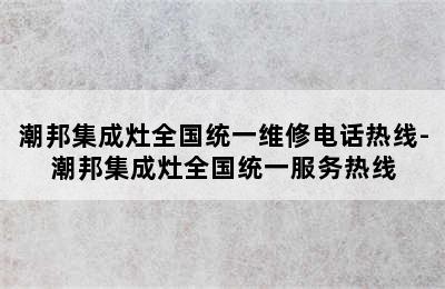 潮邦集成灶全国统一维修电话热线-潮邦集成灶全国统一服务热线