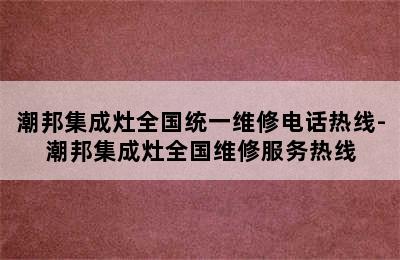 潮邦集成灶全国统一维修电话热线-潮邦集成灶全国维修服务热线