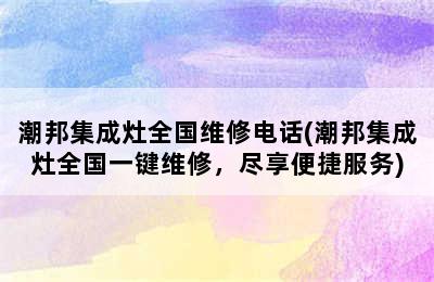 潮邦集成灶全国维修电话(潮邦集成灶全国一键维修，尽享便捷服务)