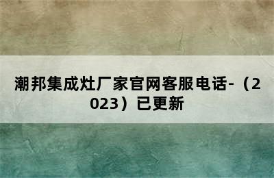 潮邦集成灶厂家官网客服电话-（2023）已更新