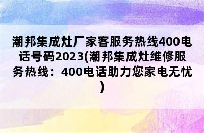 潮邦集成灶厂家客服务热线400电话号码2023(潮邦集成灶维修服务热线：400电话助力您家电无忧)