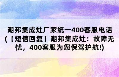 潮邦集成灶厂家统一400客服电话(【短信回复】潮邦集成灶：故障无忧，400客服为您保驾护航!)