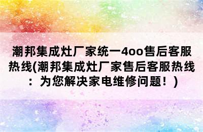 潮邦集成灶厂家统一4oo售后客服热线(潮邦集成灶厂家售后客服热线：为您解决家电维修问题！)