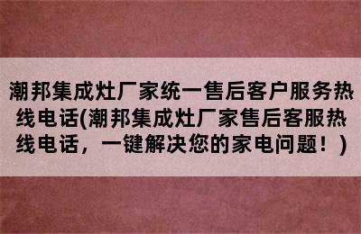 潮邦集成灶厂家统一售后客户服务热线电话(潮邦集成灶厂家售后客服热线电话，一键解决您的家电问题！)