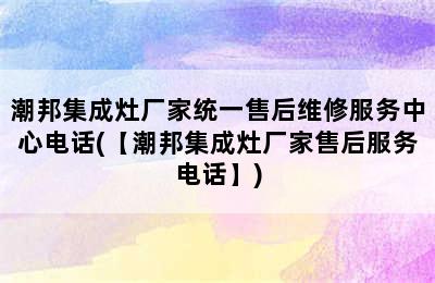 潮邦集成灶厂家统一售后维修服务中心电话(【潮邦集成灶厂家售后服务电话】)