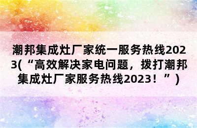 潮邦集成灶厂家统一服务热线2023(“高效解决家电问题，拨打潮邦集成灶厂家服务热线2023！”)