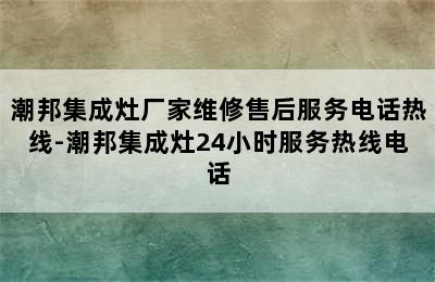 潮邦集成灶厂家维修售后服务电话热线-潮邦集成灶24小时服务热线电话