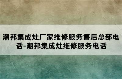 潮邦集成灶厂家维修服务售后总部电话-潮邦集成灶维修服务电话