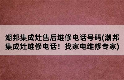 潮邦集成灶售后维修电话号码(潮邦集成灶维修电话！找家电维修专家)