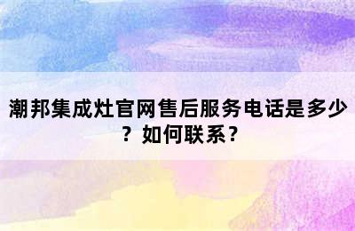 潮邦集成灶官网售后服务电话是多少？如何联系？