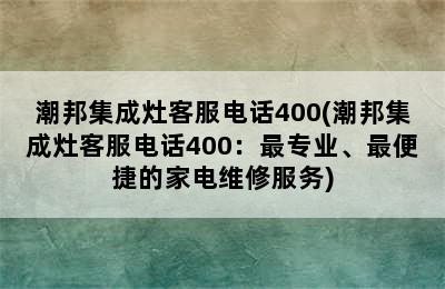 潮邦集成灶客服电话400(潮邦集成灶客服电话400：最专业、最便捷的家电维修服务)