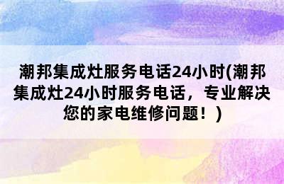 潮邦集成灶服务电话24小时(潮邦集成灶24小时服务电话，专业解决您的家电维修问题！)