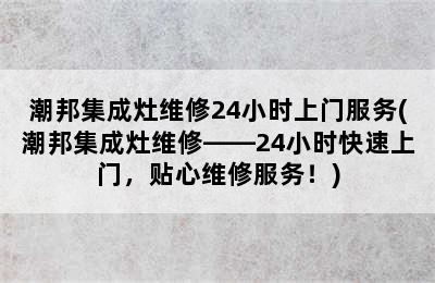 潮邦集成灶维修24小时上门服务(潮邦集成灶维修——24小时快速上门，贴心维修服务！)