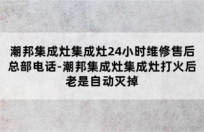 潮邦集成灶集成灶24小时维修售后总部电话-潮邦集成灶集成灶打火后老是自动灭掉