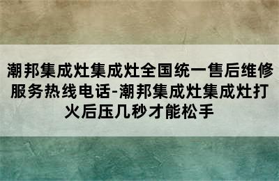 潮邦集成灶集成灶全国统一售后维修服务热线电话-潮邦集成灶集成灶打火后压几秒才能松手