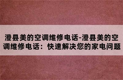 澄县美的空调维修电话-澄县美的空调维修电话：快速解决您的家电问题