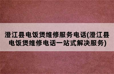 澄江县电饭煲维修服务电话(澄江县电饭煲维修电话一站式解决服务)