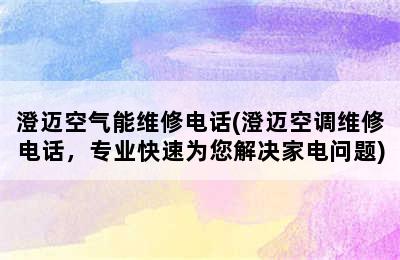 澄迈空气能维修电话(澄迈空调维修电话，专业快速为您解决家电问题)