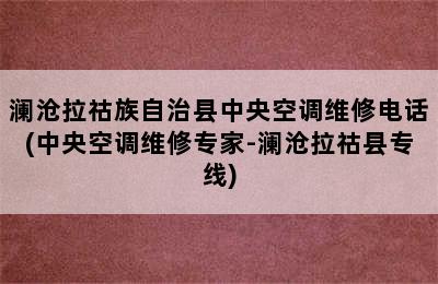 澜沧拉祜族自治县中央空调维修电话(中央空调维修专家-澜沧拉祜县专线)