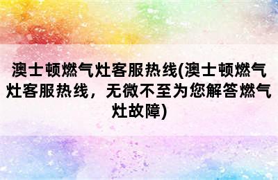 澳士顿燃气灶客服热线(澳士顿燃气灶客服热线，无微不至为您解答燃气灶故障)