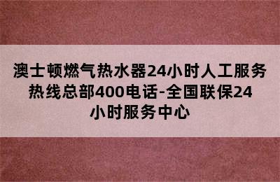 澳士顿燃气热水器24小时人工服务热线总部400电话-全国联保24小时服务中心