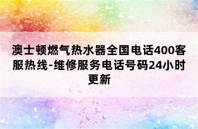 澳士顿燃气热水器全国电话400客服热线-维修服务电话号码24小时更新