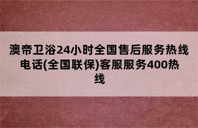 澳帝卫浴24小时全国售后服务热线电话(全国联保)客服服务400热线