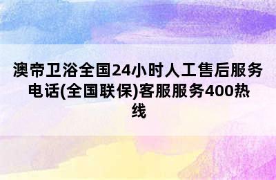 澳帝卫浴全国24小时人工售后服务电话(全国联保)客服服务400热线