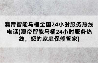 澳帝智能马桶全国24小时服务热线电话(澳帝智能马桶24小时服务热线，您的家庭保修管家)