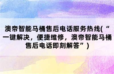 澳帝智能马桶售后电话服务热线(“一键解决，便捷维修，澳帝智能马桶售后电话即刻解答”)