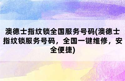 澳德士指纹锁全国服务号码(澳德士指纹锁服务号码，全国一键维修，安全便捷)