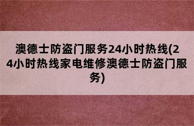 澳德士防盗门服务24小时热线(24小时热线家电维修澳德士防盗门服务)