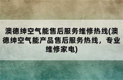 澳德绅空气能售后服务维修热线(澳德绅空气能产品售后服务热线，专业维修家电)