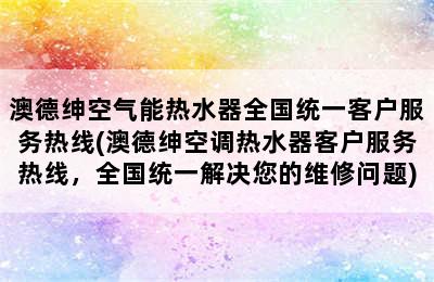 澳德绅空气能热水器全国统一客户服务热线(澳德绅空调热水器客户服务热线，全国统一解决您的维修问题)