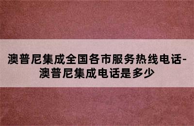 澳普尼集成全国各市服务热线电话-澳普尼集成电话是多少