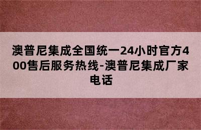 澳普尼集成全国统一24小时官方400售后服务热线-澳普尼集成厂家电话