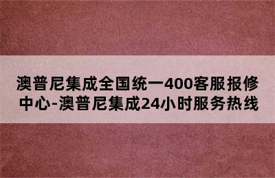 澳普尼集成全国统一400客服报修中心-澳普尼集成24小时服务热线