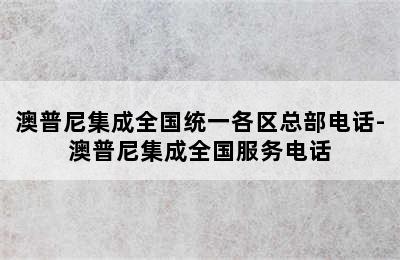 澳普尼集成全国统一各区总部电话-澳普尼集成全国服务电话