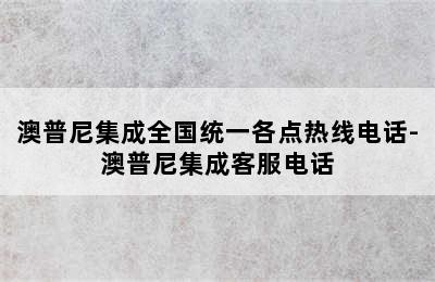 澳普尼集成全国统一各点热线电话-澳普尼集成客服电话