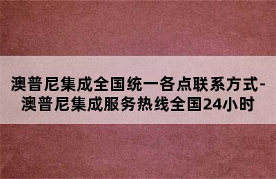 澳普尼集成全国统一各点联系方式-澳普尼集成服务热线全国24小时