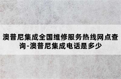 澳普尼集成全国维修服务热线网点查询-澳普尼集成电话是多少