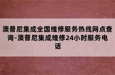 澳普尼集成全国维修服务热线网点查询-澳普尼集成维修24小时服务电话