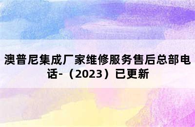 澳普尼集成厂家维修服务售后总部电话-（2023）已更新